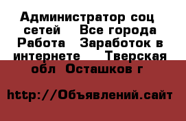 Администратор соц. сетей: - Все города Работа » Заработок в интернете   . Тверская обл.,Осташков г.